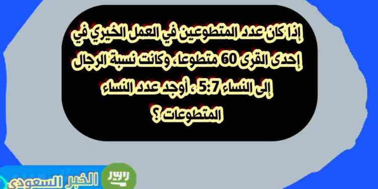 كم عدد النساء المتطوعات؟ اكتشف الحل لمسألة النسب في العمل الخيري! كم عدد النساء المتطوعات؟ اكتشف الحل لمسألة النسب في العمل الخيري!