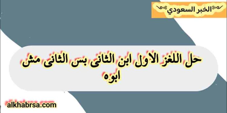 لغز محير: الأول ابن الثاني، لكن الثاني ليس أباه! اكتشف الحل المدهش لغز محير: الأول ابن الثاني، لكن الثاني ليس أباه! اكتشف الحل المدهش