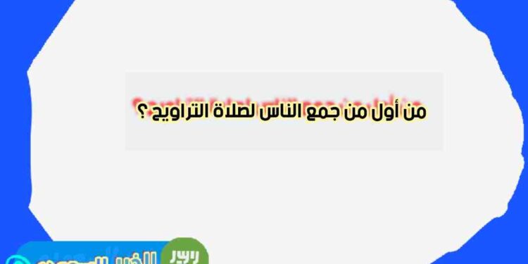 من هو الخليفة الذي جمع المسلمين على إمام واحد في صلاة التراويح؟ من هو الخليفة الذي جمع المسلمين على إمام واحد في صلاة التراويح؟