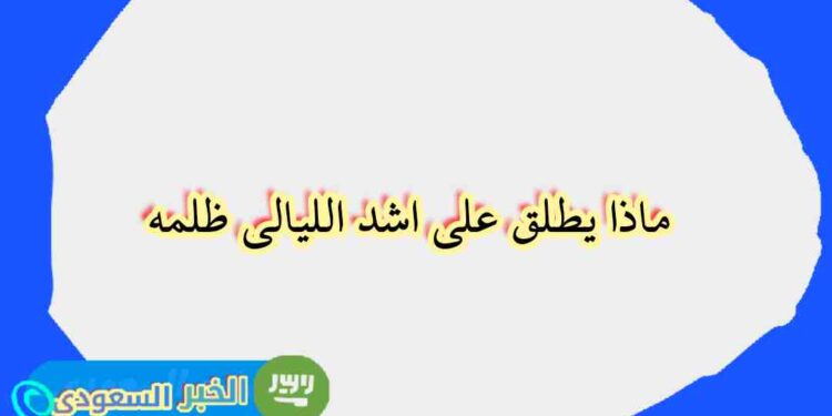 ما اسم أشد الليالي ظلمة؟ اكتشف المعنى والتفسير العلمي ما اسم أشد الليالي ظلمة؟ اكتشف المعنى والتفسير العلمي