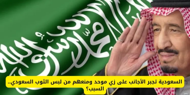 السعودية تُلزم الأجانب بزي موحد وتمنع الثوب السعودي.. ما السبب؟ السعودية تُلزم الأجانب بزي موحد وتمنع الثوب السعودي.. ما السبب؟